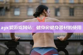 ayx爱游戏网站：健身房健身器材的使用