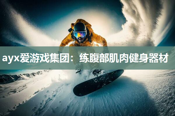 ayx爱游戏集团：练腹部肌肉健身器材