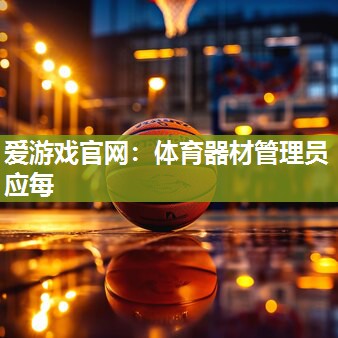 爱游戏官网：体育器材管理员应每