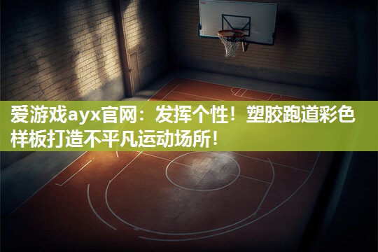 爱游戏ayx官网：发挥个性！塑胶跑道彩色样板打造不平凡运动场所！