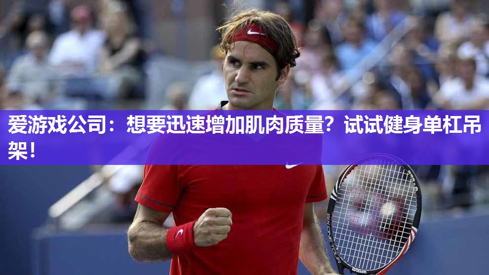 爱游戏公司：想要迅速增加肌肉质量？试试健身单杠吊架！