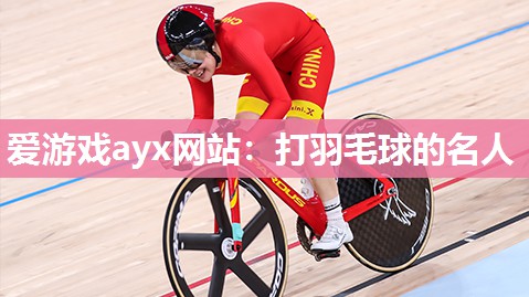 爱游戏ayx网站：打羽毛球的名人
