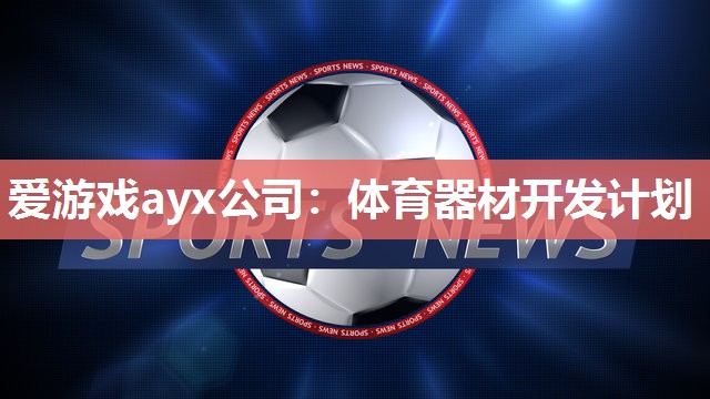 爱游戏ayx公司：体育器材开发计划