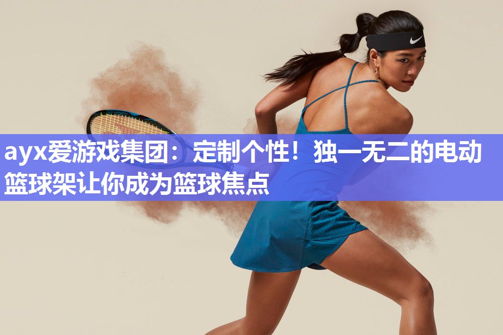ayx爱游戏集团：定制个性！独一无二的电动篮球架让你成为篮球焦点