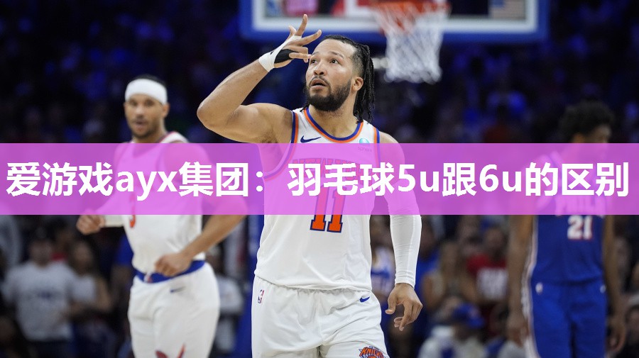 爱游戏ayx集团：羽毛球5u跟6u的区别