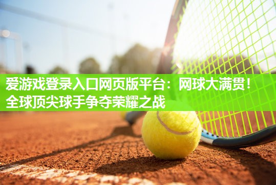 爱游戏登录入口网页版平台：网球大满贯！全球顶尖球手争夺荣耀之战