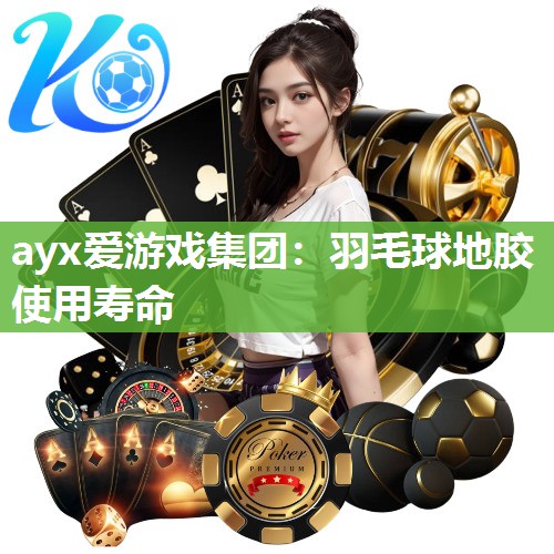 ayx爱游戏集团：羽毛球地胶使用寿命