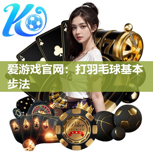 爱游戏官网：打羽毛球基本步法