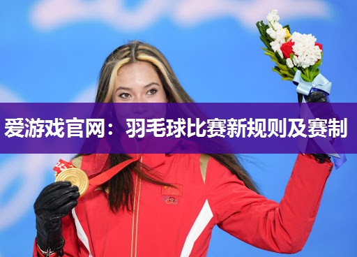 爱游戏官网：羽毛球比赛新规则及赛制