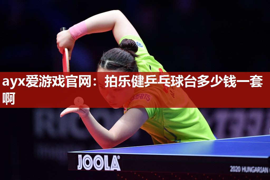 ayx爱游戏官网：拍乐健乒乓球台多少钱一套啊