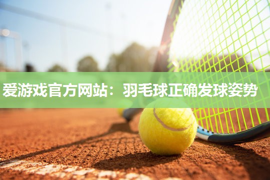 爱游戏官方网站：羽毛球正确发球姿势