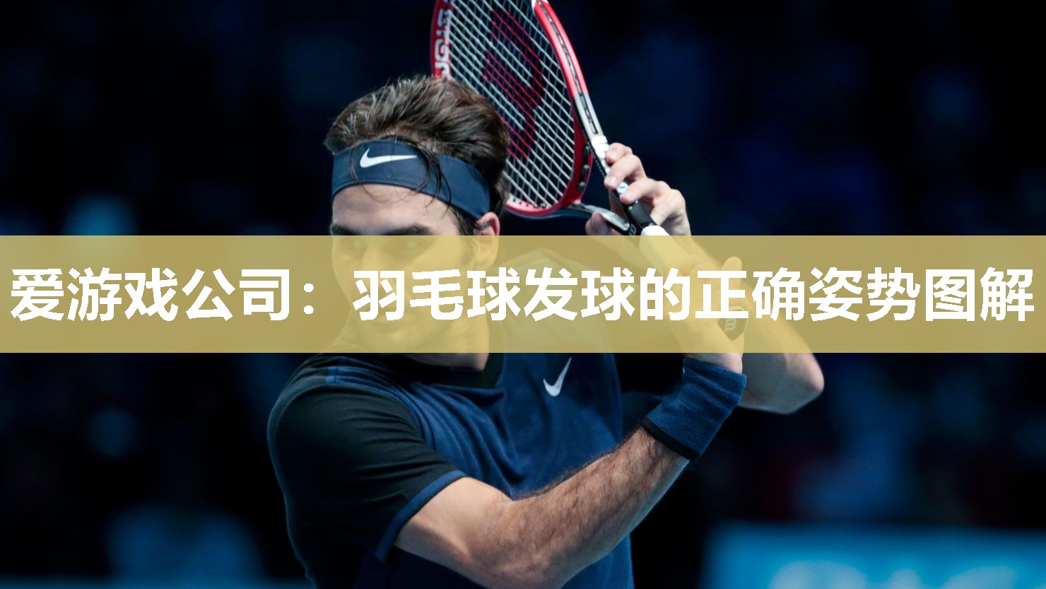 爱游戏公司：羽毛球发球的正确姿势图解