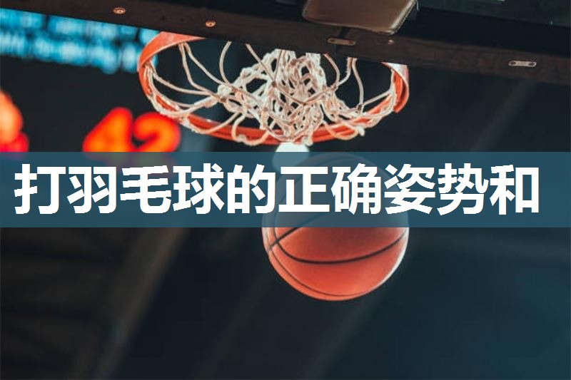 打羽毛球的正确姿势和