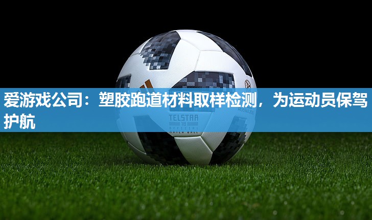 塑胶跑道材料取样检测，为运动员保驾护航