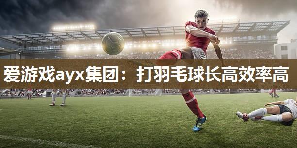 打羽毛球长高效率高