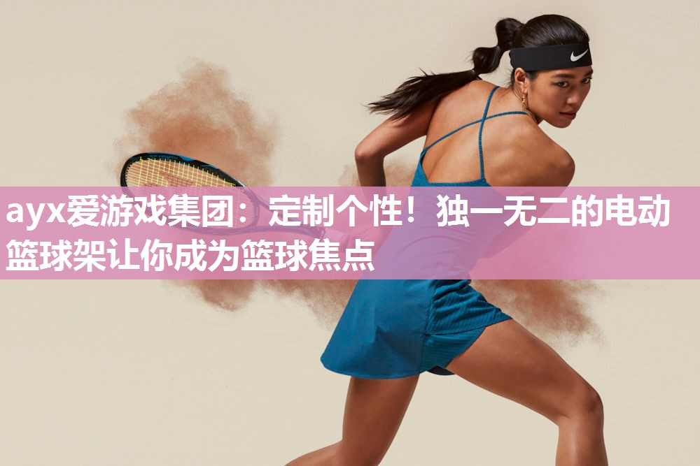 定制个性！独一无二的电动篮球架让你成为篮球焦点