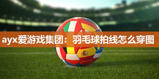 羽毛球拍线怎么穿图