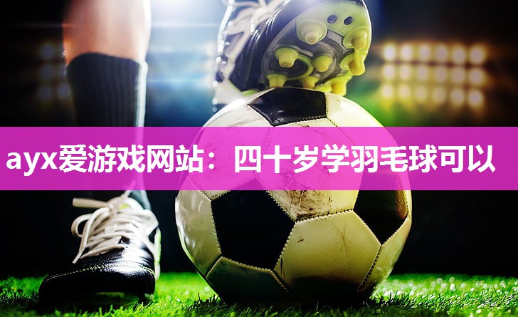 四十岁学羽毛球可以