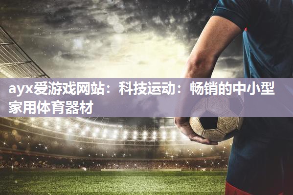 科技运动：畅销的中小型家用体育器材