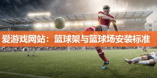 篮球架与篮球场安装标准
