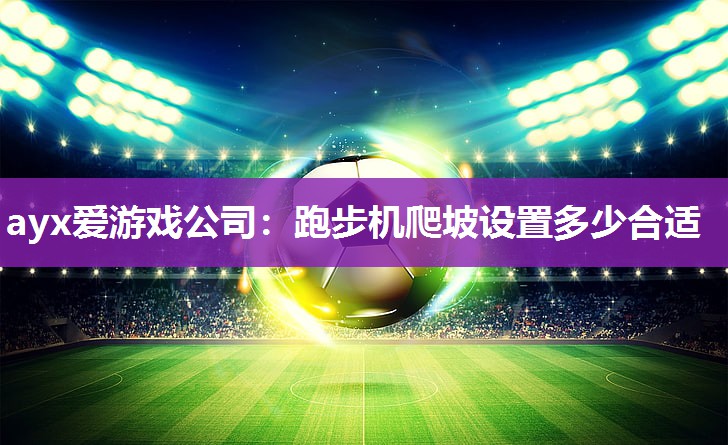 跑步机爬坡设置多少合适