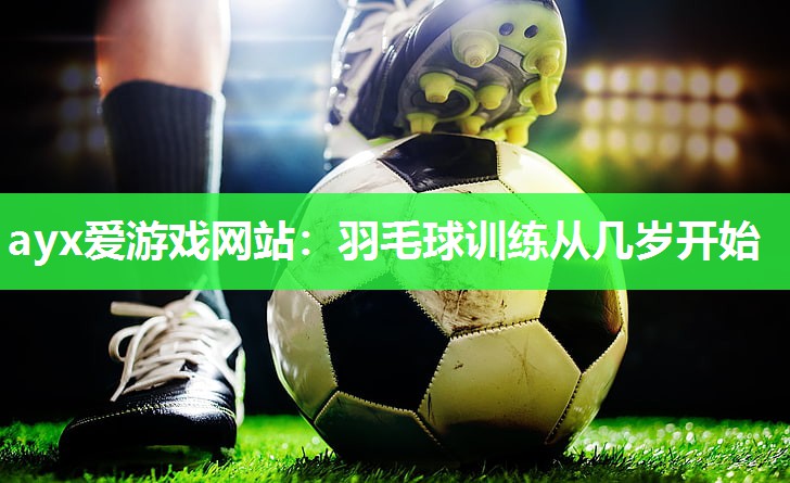 羽毛球训练从几岁开始