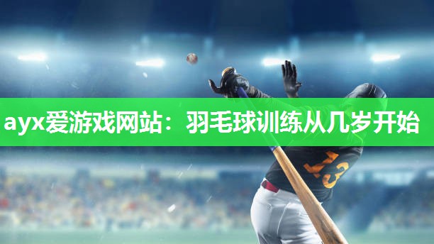 羽毛球训练从几岁开始